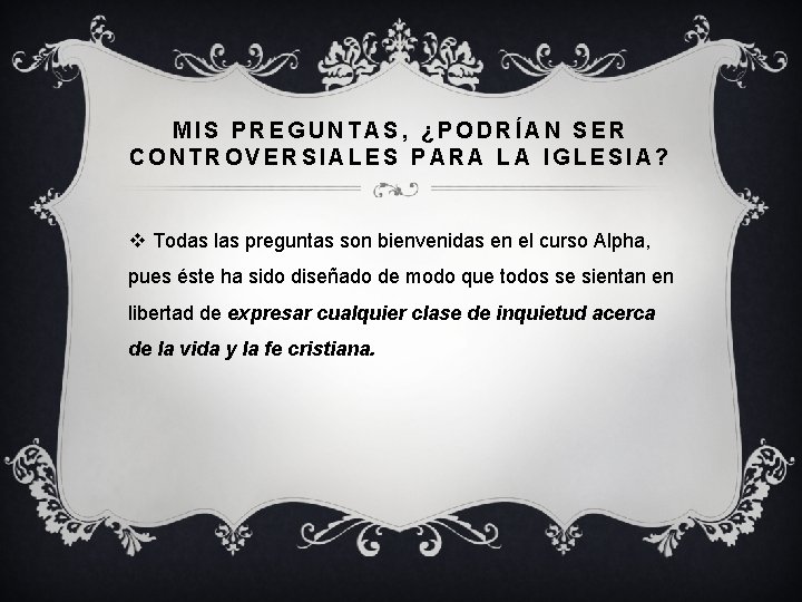 MIS PREGUNTAS, ¿PODRÍAN SER CONTROVERSIALES PARA LA IGLESIA? v Todas las preguntas son bienvenidas