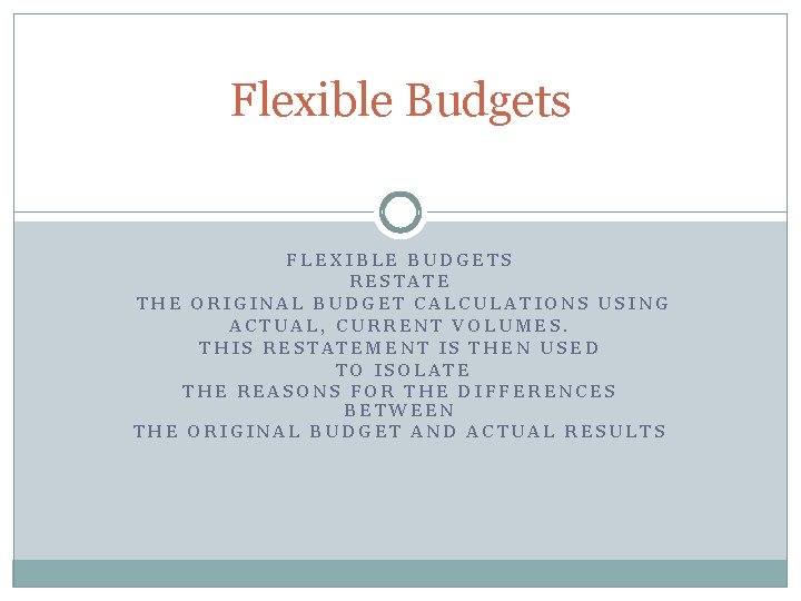 Flexible Budgets FLEXIBLE BUDGETS RESTATE THE ORIGINAL BUDGET CALCULATIONS USING ACTUAL, CURRENT VOLUMES. THIS