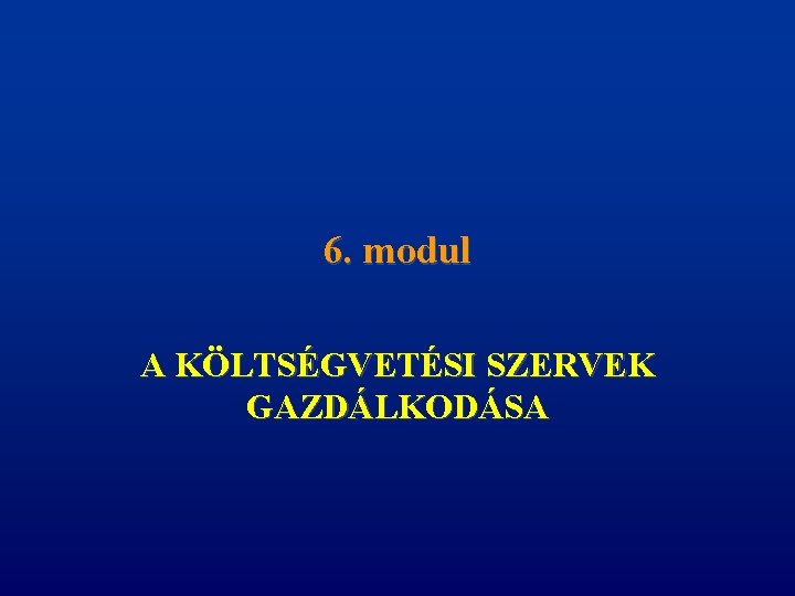 6. modul A KÖLTSÉGVETÉSI SZERVEK GAZDÁLKODÁSA 