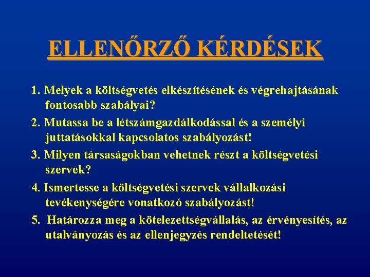 ELLENŐRZŐ KÉRDÉSEK 1. Melyek a költségvetés elkészítésének és végrehajtásának fontosabb szabályai? 2. Mutassa be