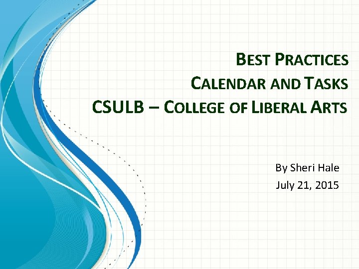 BEST PRACTICES CALENDAR AND TASKS CSULB – COLLEGE OF LIBERAL ARTS By Sheri Hale