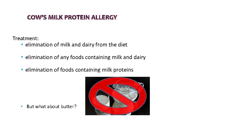 COW’S MILK PROTEIN ALLERGY Treatment: • elimination of milk and dairy from the diet COW’S MILK PROTEIN ALLERGY Treatment: • elimination of milk and dairy from the diet