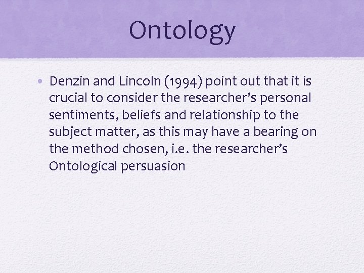 Ontology • Denzin and Lincoln (1994) point out that it is crucial to consider