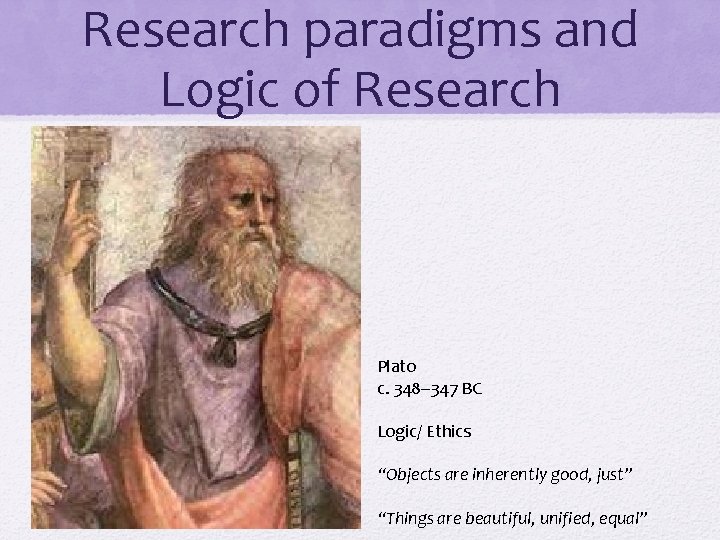 Research paradigms and Logic of Research Plato c. 348– 347 BC Logic/ Ethics “Objects