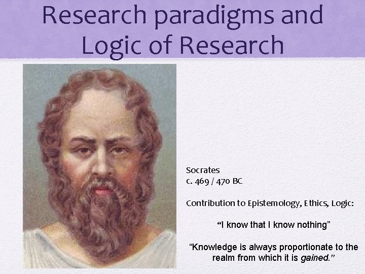 Research paradigms and Logic of Research Socrates c. 469 / 470 BC Contribution to