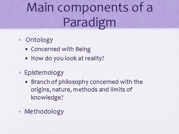 Main components of a Paradigm • Ontology • Concerned with Being • How do