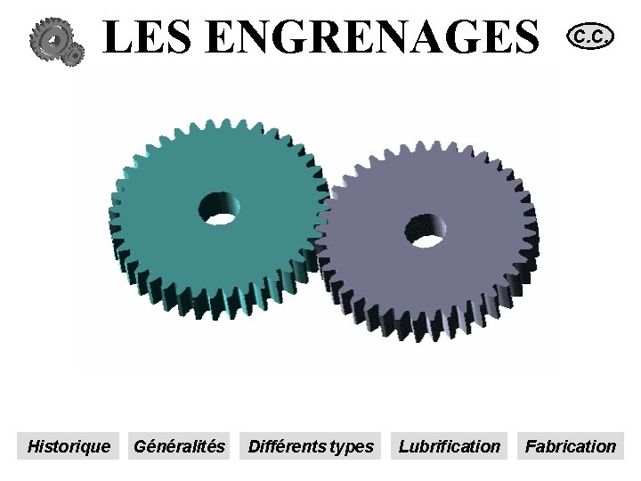 LES ENGRENAGES Historique Généralités Différents types Lubrification C. C. Fabrication 