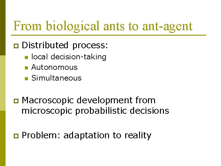 From biological ants to ant-agent p Distributed process: n n n local decision-taking Autonomous