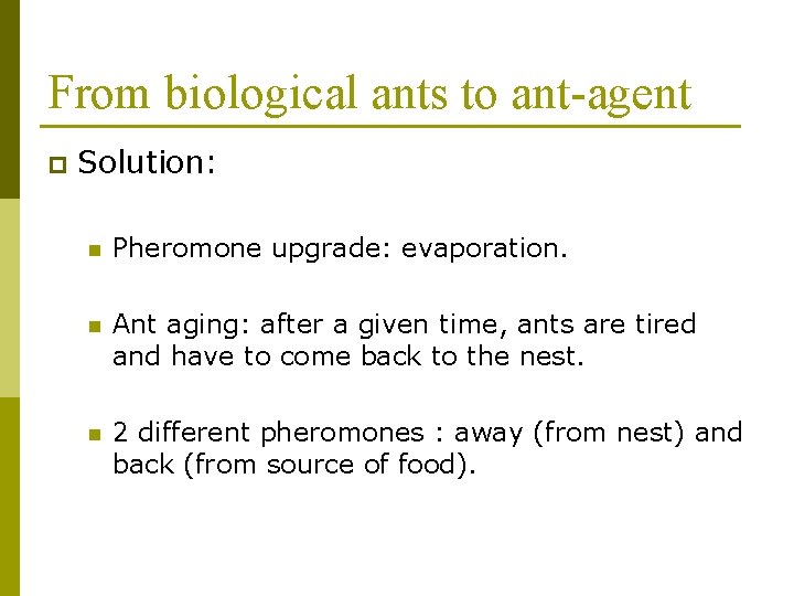 From biological ants to ant-agent p Solution: n Pheromone upgrade: evaporation. n Ant aging: