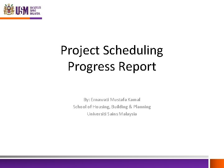 Project Scheduling Progress Report By: Ernawati Mustafa Kamal School of Housing, Building & Planning