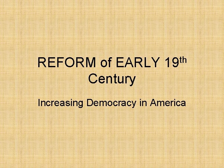 REFORM of EARLY 19 th Century Increasing Democracy