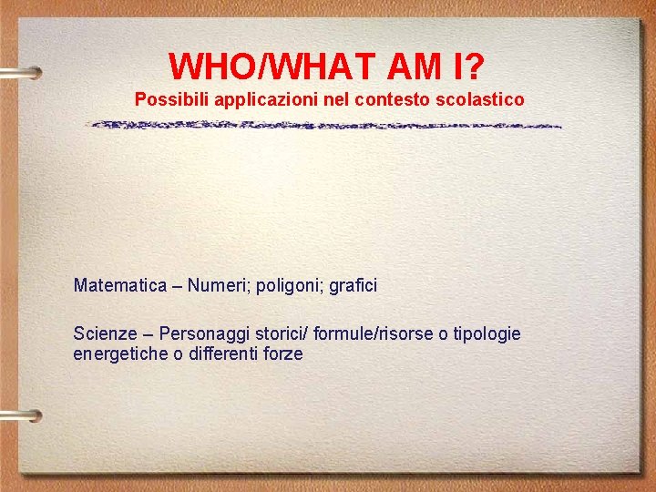 WHO/WHAT AM I? Possibili applicazioni nel contesto scolastico Matematica – Numeri; poligoni; grafici Scienze