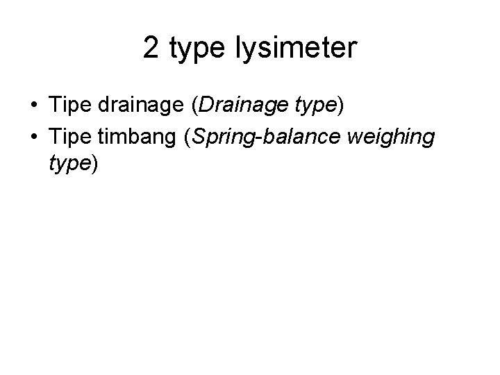 2 type lysimeter • Tipe drainage (Drainage type) • Tipe timbang (Spring-balance weighing type)