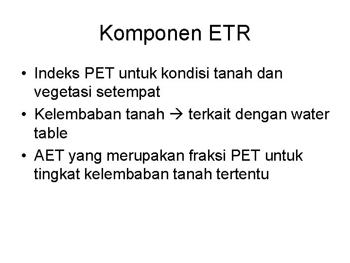 Komponen ETR • Indeks PET untuk kondisi tanah dan vegetasi setempat • Kelembaban tanah