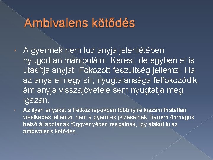 Ambivalens kötődés A gyermek nem tud anyja jelenlétében nyugodtan manipulálni. Keresi, de egyben el