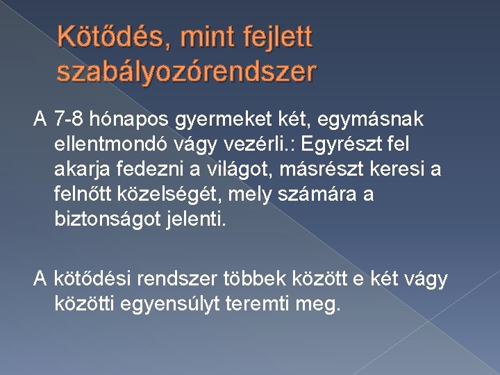 Kötődés, mint fejlett szabályozórendszer A 7 -8 hónapos gyermeket két, egymásnak ellentmondó vágy vezérli.