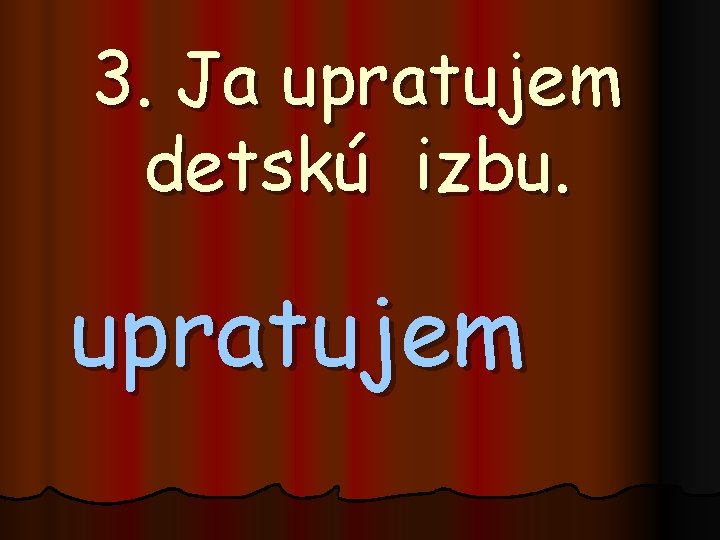 3. Ja upratujem detskú izbu. upratujem 