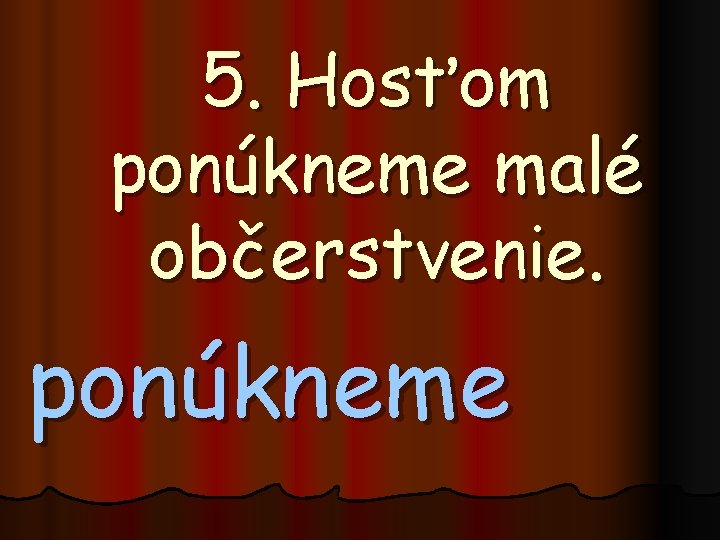 5. Hosťom ponúkneme malé občerstvenie. ponúkneme 