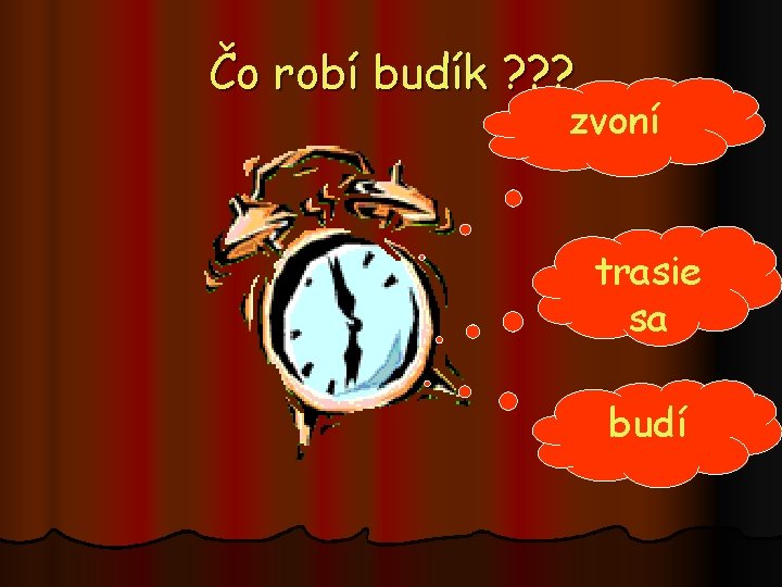 Čo robí budík ? ? ? zvoní trasie sa budí 