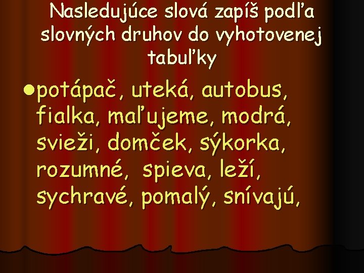 Nasledujúce slová zapíš podľa slovných druhov do vyhotovenej tabuľky lpotápač, uteká, autobus, fialka, maľujeme,