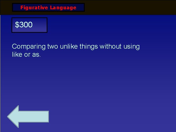 Figurative Language $300 Comparing two unlike things without using like or as. 