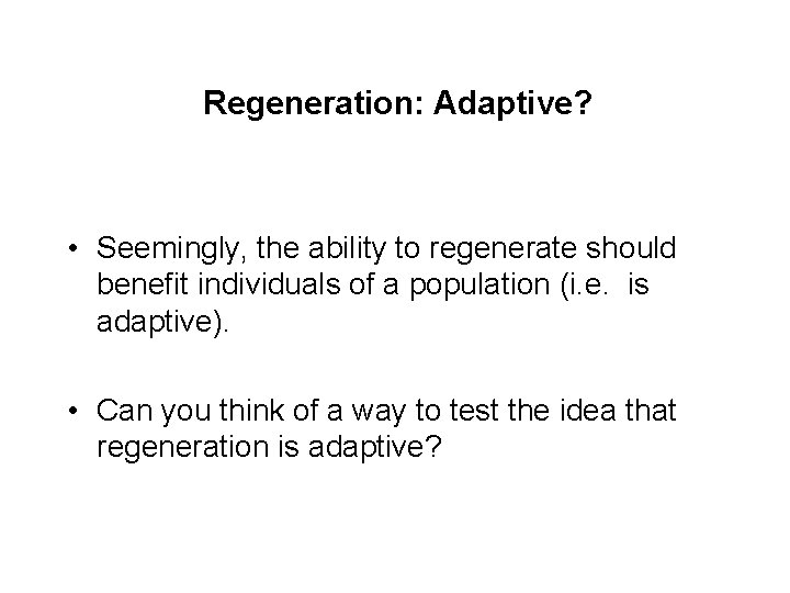 Regeneration: Adaptive? • Seemingly, the ability to regenerate should benefit individuals of a population Regeneration: Adaptive? • Seemingly, the ability to regenerate should benefit individuals of a population