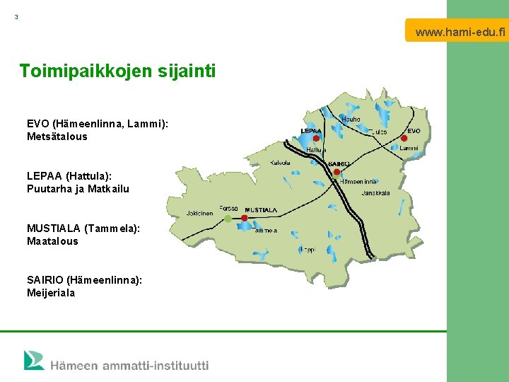 3 www. hami-edu. fi Toimipaikkojen sijainti EVO (Hämeenlinna, Lammi): Metsätalous LEPAA (Hattula): Puutarha ja