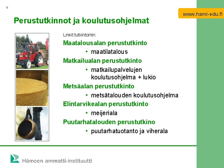 6 www. hami-edu. fi Perustutkinnot ja koulutusohjelmat Linkit tutkintoihin: Maatalousalan perustutkinto • maatilatalous Matkailualan