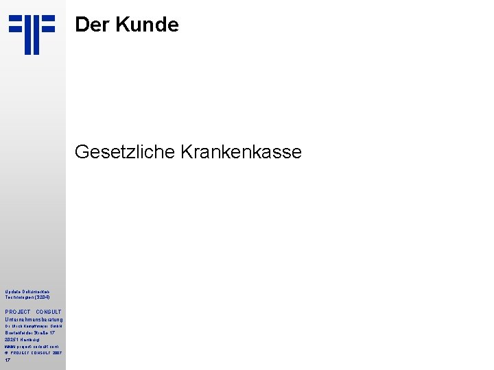 Der Kunde Gesetzliche Krankenkasse Update Dokumenten. Technologien (S 204) PROJECT CONSULT Unternehmensberatung Dr. Ulrich Der Kunde Gesetzliche Krankenkasse Update Dokumenten. Technologien (S 204) PROJECT CONSULT Unternehmensberatung Dr. Ulrich