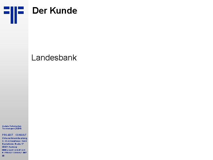 Der Kunde Landesbank Update Dokumenten. Technologien (S 204) PROJECT CONSULT Unternehmensberatung Dr. Ulrich Kampffmeyer Der Kunde Landesbank Update Dokumenten. Technologien (S 204) PROJECT CONSULT Unternehmensberatung Dr. Ulrich Kampffmeyer