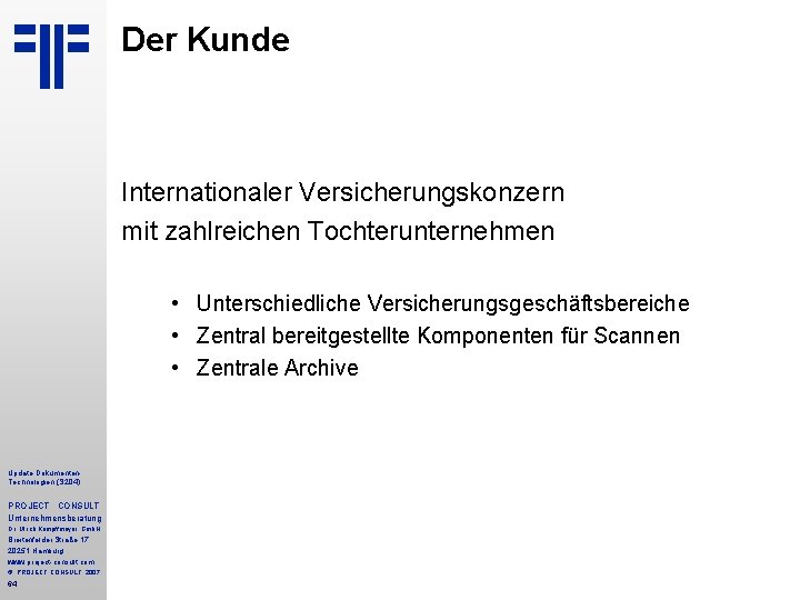 Der Kunde Internationaler Versicherungskonzern mit zahlreichen Tochterunternehmen • Unterschiedliche Versicherungsgeschäftsbereiche • Zentral bereitgestellte Komponenten Der Kunde Internationaler Versicherungskonzern mit zahlreichen Tochterunternehmen • Unterschiedliche Versicherungsgeschäftsbereiche • Zentral bereitgestellte Komponenten