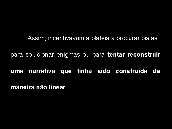 Assim, incentivavam a plateia a procurar pistas para solucionar enigmas ou para tentar reconstruir