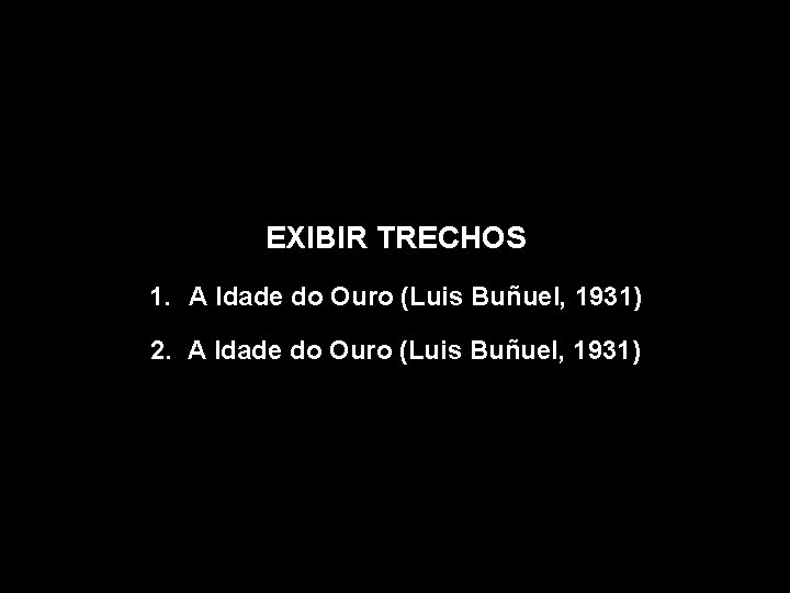 EXIBIR TRECHOS 1. A Idade do Ouro (Luis Buñuel, 1931) 2. A Idade do