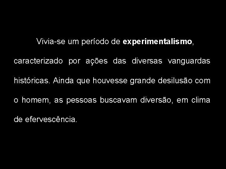 Vivia-se um período de experimentalismo, caracterizado por ações das diversas vanguardas históricas. Ainda que