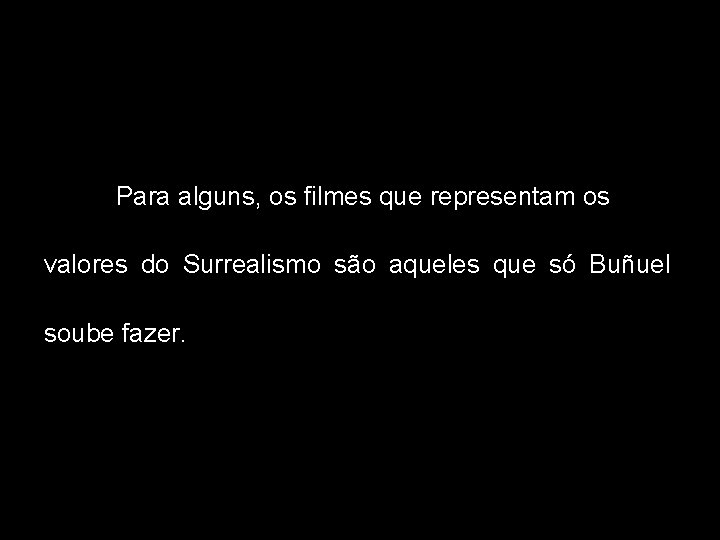 Para alguns, os filmes que representam os valores do Surrealismo são aqueles que só