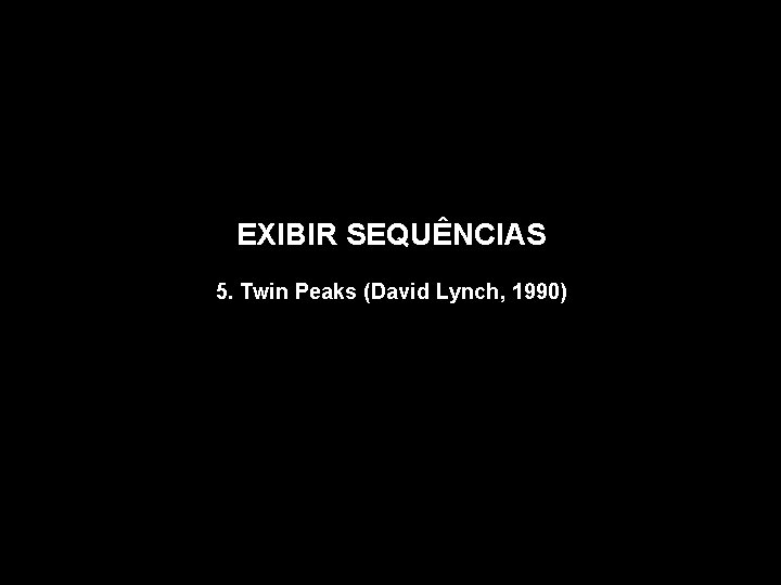 EXIBIR SEQUÊNCIAS 5. Twin Peaks (David Lynch, 1990) 