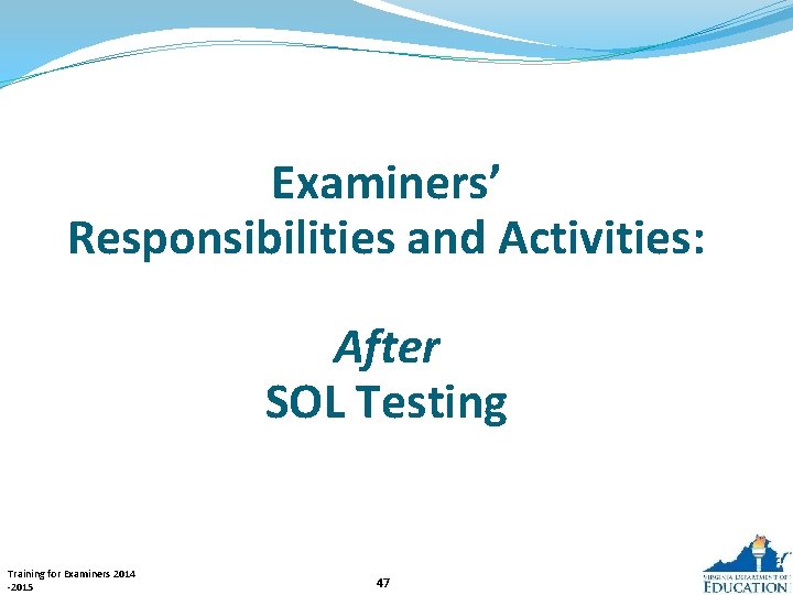 Examiners’ Responsibilities and Activities: After SOL Testing Training for Examiners 2014 -2015 47 