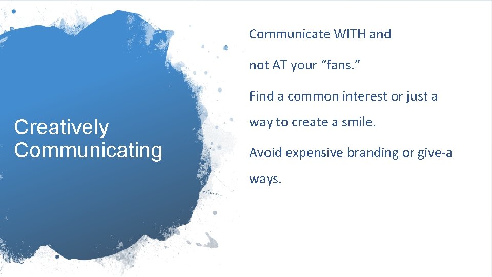 Communicate WITH and not AT your “fans. ” Find a common interest or just