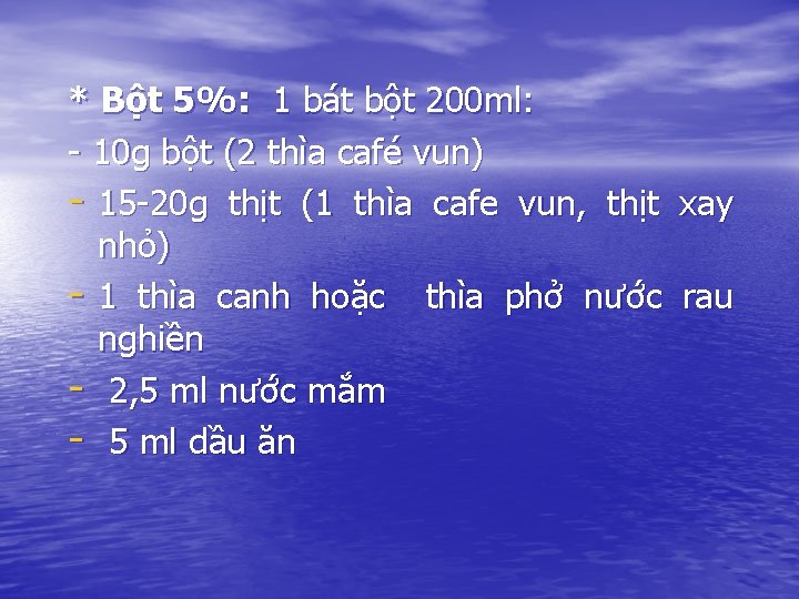 * Bột 5%: 1 bát bột 200 ml: - 10 g bột (2 thìa