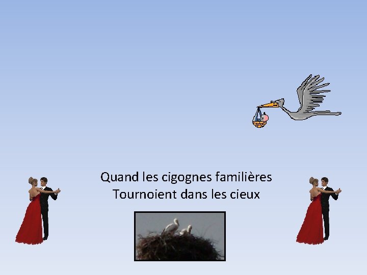 Quand les cigognes familières Tournoient dans les cieux 