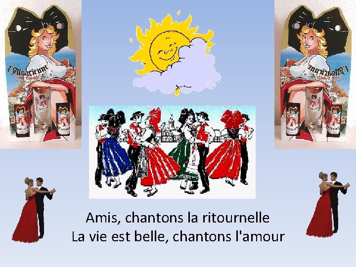 Amis, chantons la ritournelle La vie est belle, chantons l'amour 