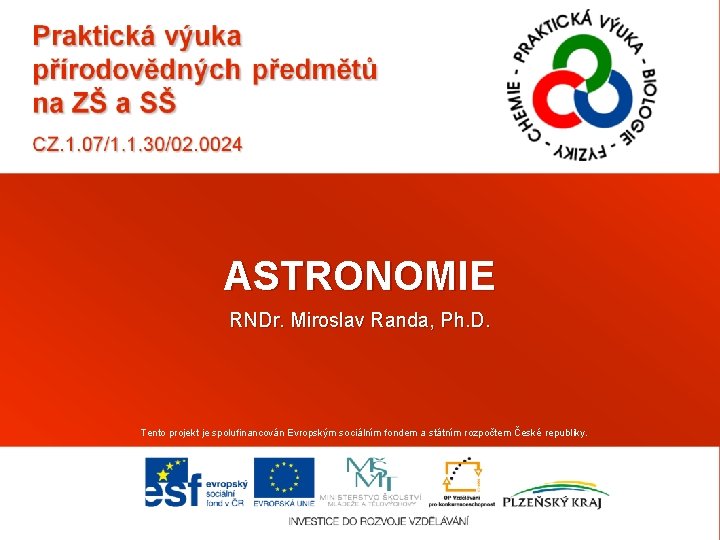 ASTRONOMIE RNDr. Miroslav Randa, Ph. D. Tento projekt je spolufinancován Evropským sociálním fondem a