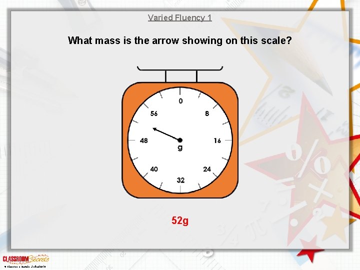 Varied Fluency 1 What mass is the arrow showing on this scale? 52 g