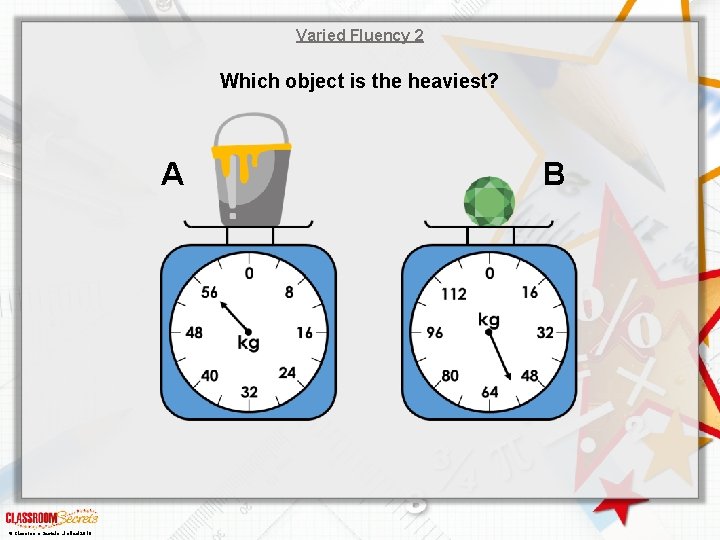 Varied Fluency 2 Which object is the heaviest? A © Classroom Secrets Limited 2018