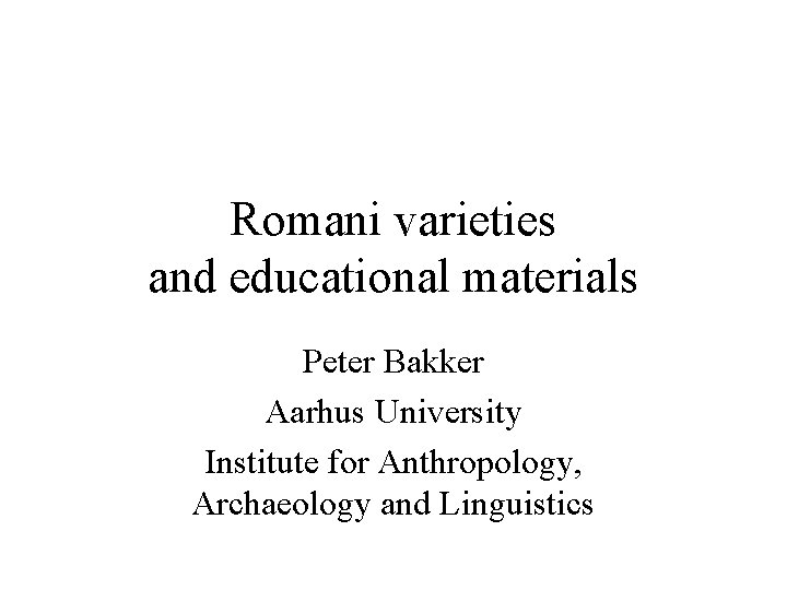 Romani varieties and educational materials Peter Bakker Aarhus University Institute for Anthropology, Archaeology and