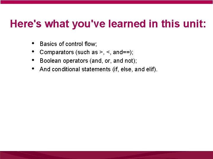 Here's what you've learned in this unit: • • Basics of control flow; Comparators