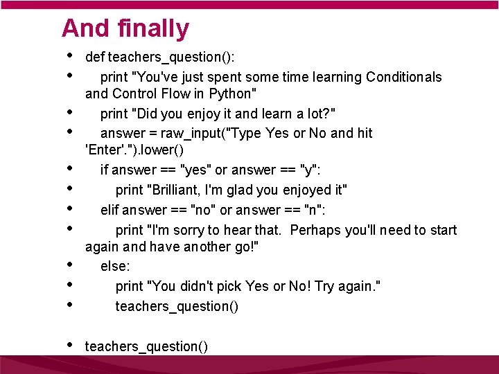 And finally • • • def teachers_question(): print "You've just spent some time learning