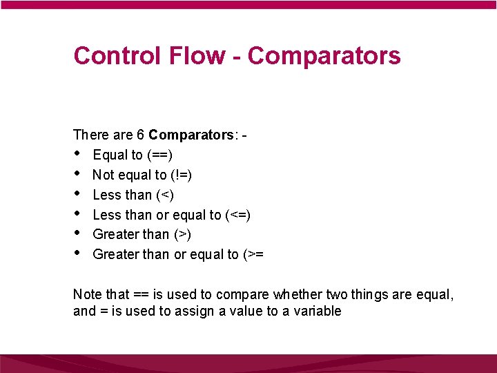 Control Flow - Comparators There are 6 Comparators: • Equal to (==) • Not