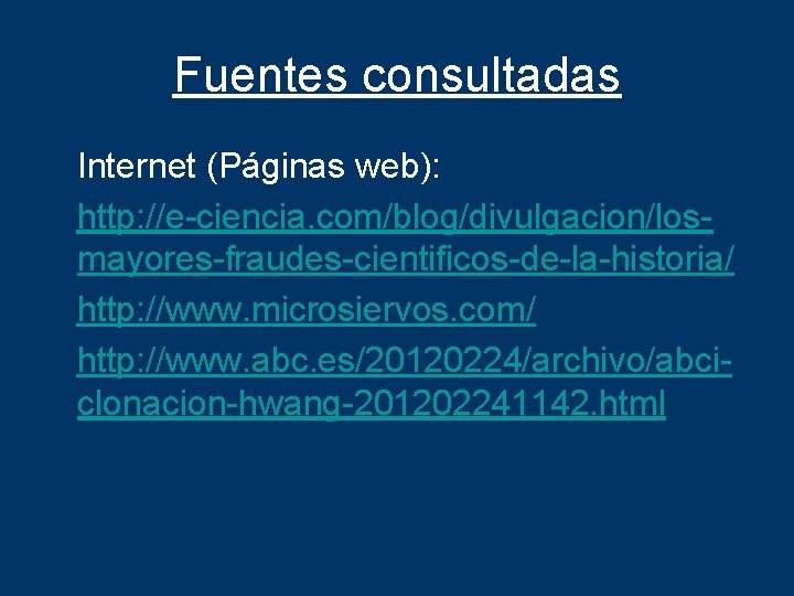 Fuentes consultadas Internet (Páginas web): http: //e-ciencia. com/blog/divulgacion/losmayores-fraudes-cientificos-de-la-historia/ http: //www. microsiervos. com/ http: //www.
