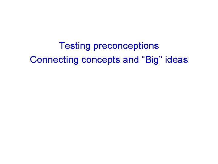 Testing preconceptions Connecting concepts and “Big” ideas 